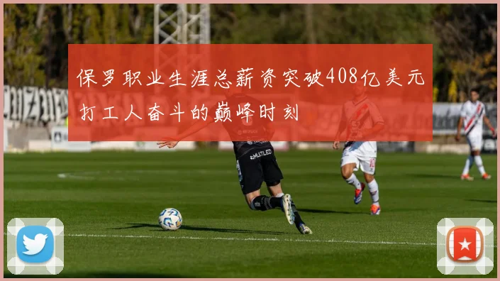 保罗职业生涯总薪资突破408亿美元打工人奋斗的巅峰时刻