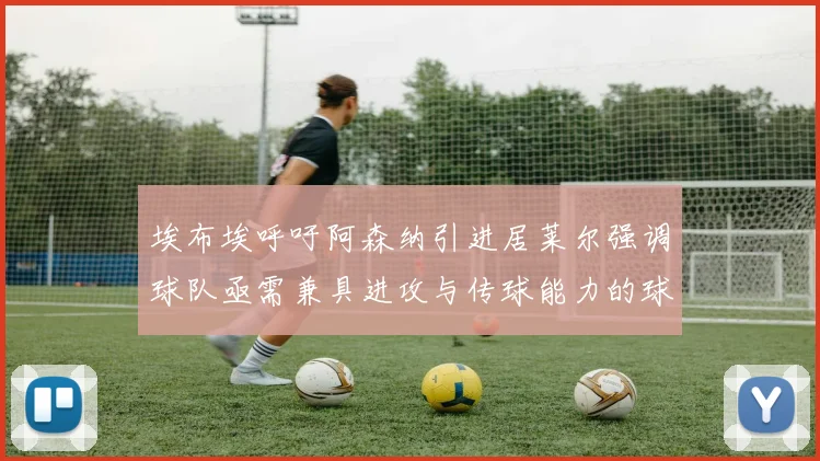 埃布埃呼吁阿森纳引进居莱尔强调球队亟需兼具进攻与传球能力的球员
