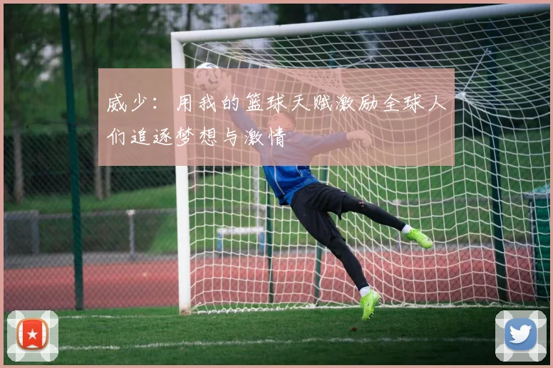 威少：用我的篮球天赋激励全球人们追逐梦想与激情