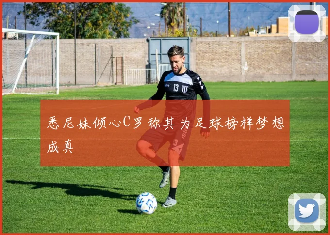 悉尼妹倾心C罗称其为足球榜样梦想成真