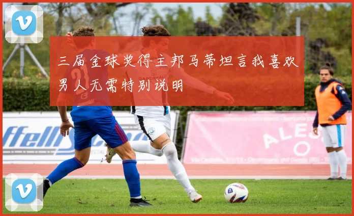 三届金球奖得主邦马蒂坦言我喜欢男人无需特别说明