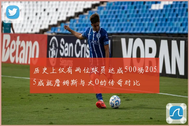 历史上仅有两位球员达成500场2055成就詹姆斯与大O的传奇对比