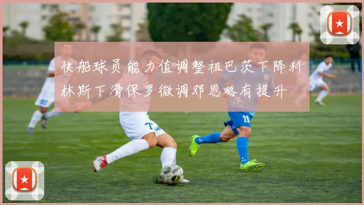 快船球员能力值调整祖巴茨下降科林斯下滑保罗微调邓恩略有提升