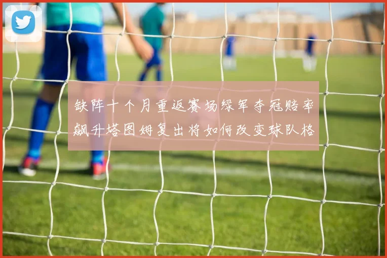 缺阵十个月重返赛场绿军夺冠赔率飙升塔图姆复出将如何改变球队格局