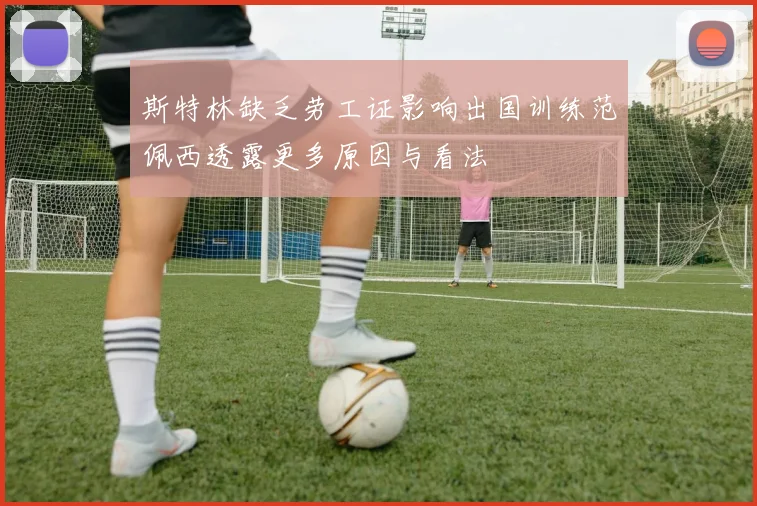 斯特林缺乏劳工证影响出国训练范佩西透露更多原因与看法