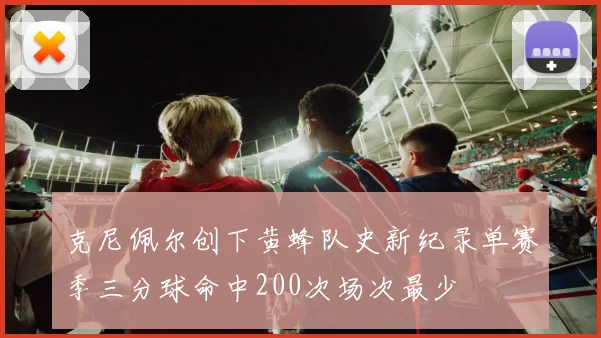 克尼佩尔创下黄蜂队史新纪录单赛季三分球命中200次场次最少