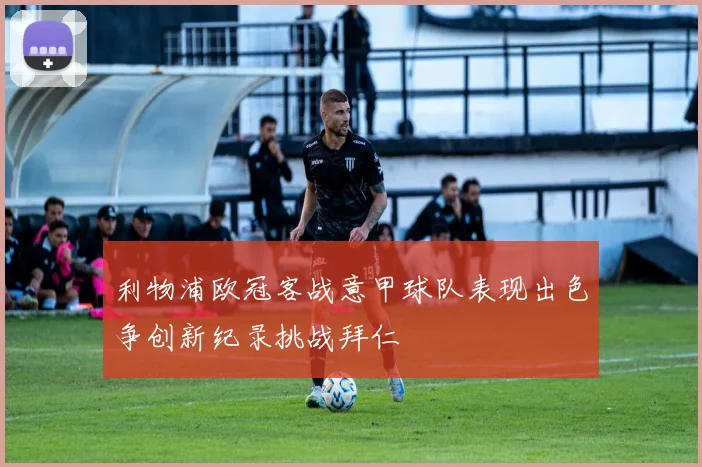 利物浦欧冠客战意甲球队表现出色争创新纪录挑战拜仁