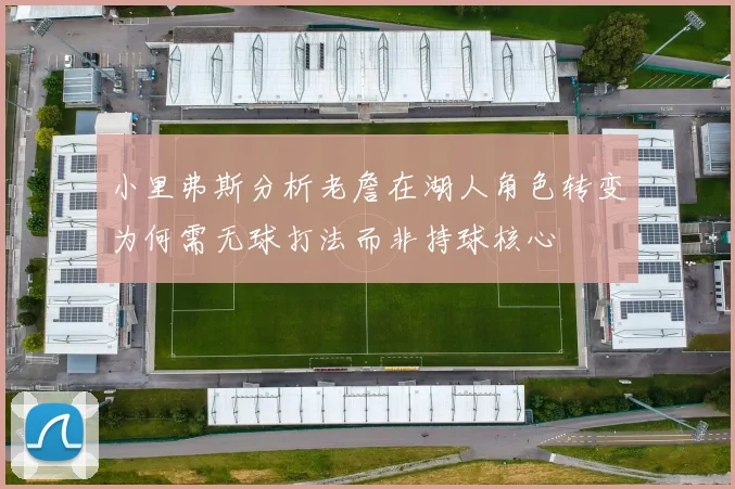 小里弗斯分析老詹在湖人角色转变为何需无球打法而非持球核心