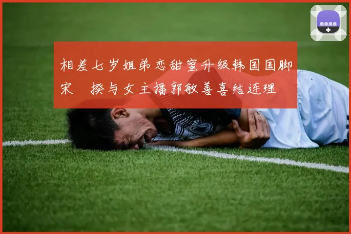 相差七岁姐弟恋甜蜜升级韩国国脚宋旻揆与女主播郭敏善喜结连理