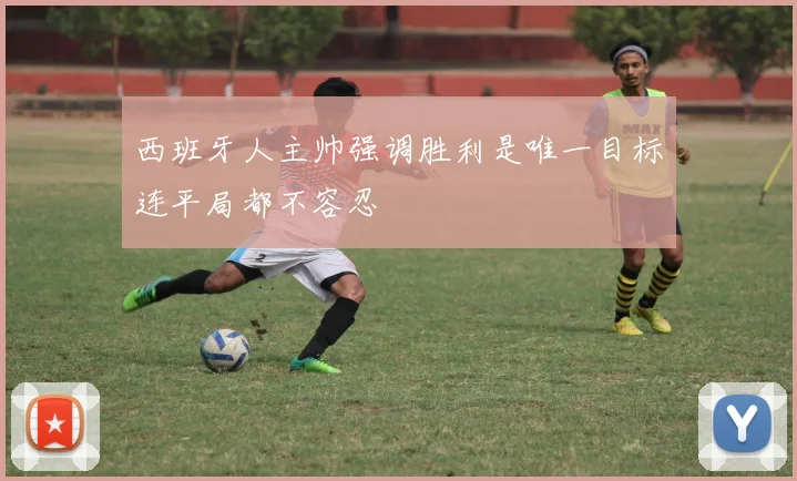 西班牙人主帅强调胜利是唯一目标连平局都不容忍