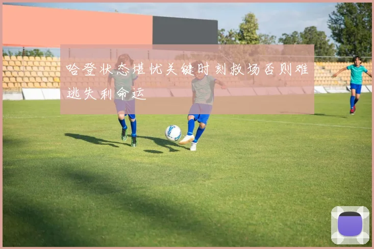哈登状态堪忧关键时刻救场否则难逃失利命运