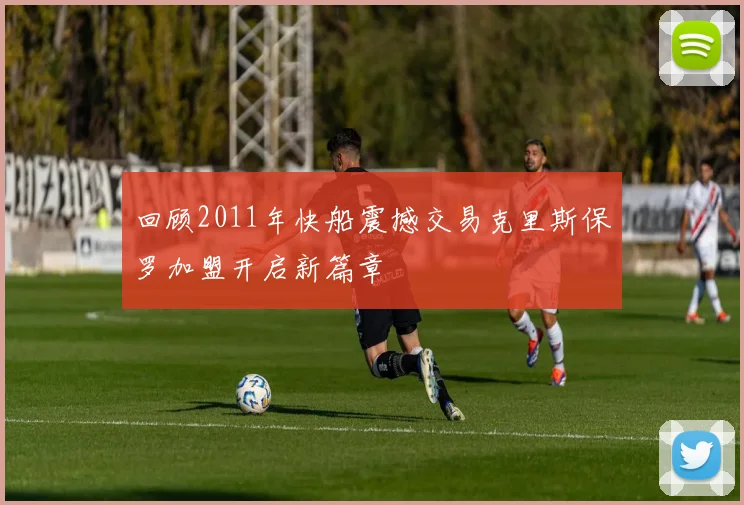 回顾2011年快船震撼交易克里斯保罗加盟开启新篇章