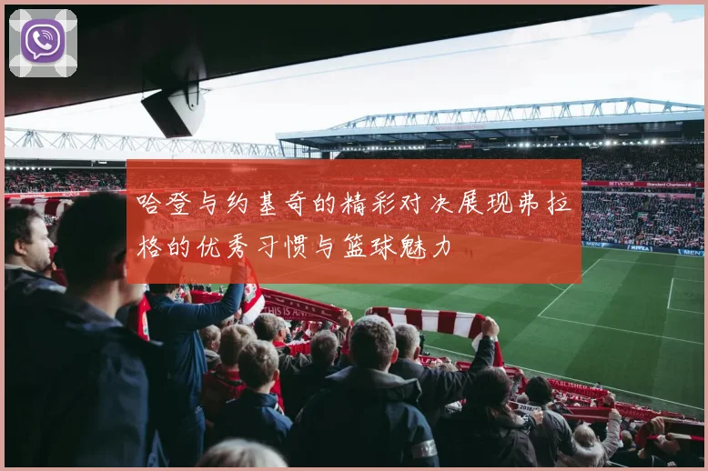 哈登与约基奇的精彩对决展现弗拉格的优秀习惯与篮球魅力