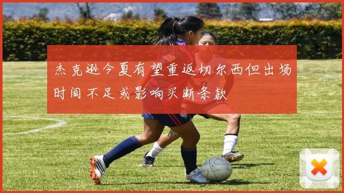 杰克逊今夏有望重返切尔西但出场时间不足或影响买断条款