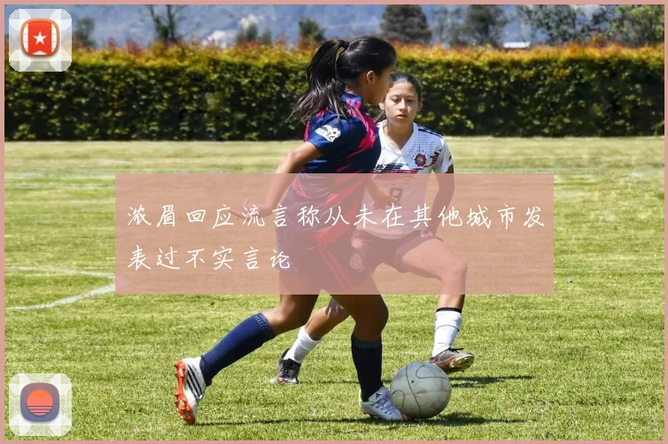 浓眉回应流言称从未在其他城市发表过不实言论