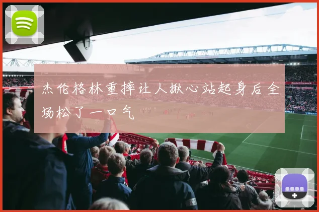 杰伦格林重摔让人揪心站起身后全场松了一口气