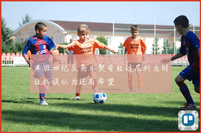 库班回忆交易东契奇经过尼科当时让我误以为还有希望