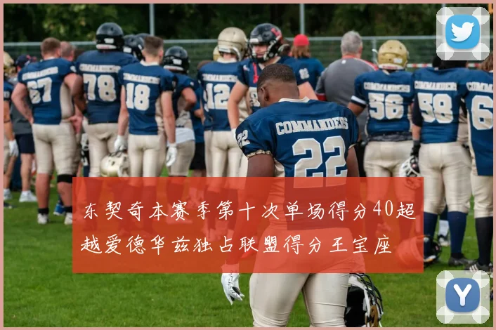 东契奇本赛季第十次单场得分40超越爱德华兹独占联盟得分王宝座
