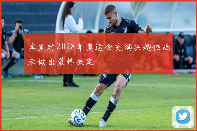 库里对2028年奥运会充满兴趣但尚未做出最终决定