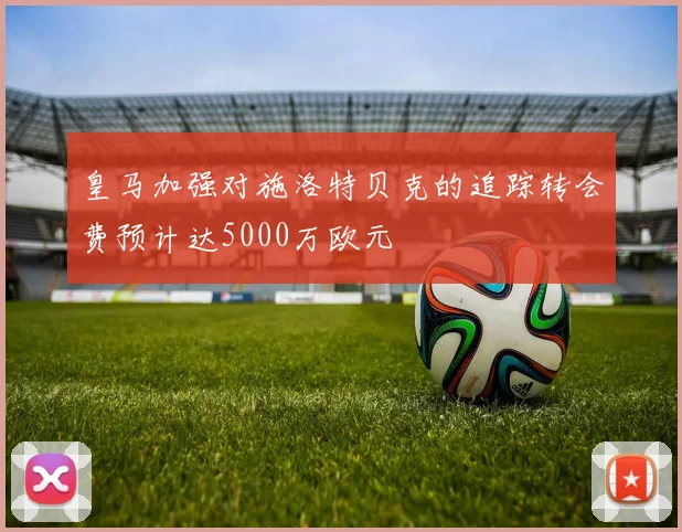 皇马加强对施洛特贝克的追踪转会费预计达5000万欧元